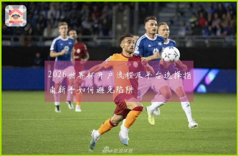 2026世界杯开户流程及平台选择指南新手如何避免陷阱