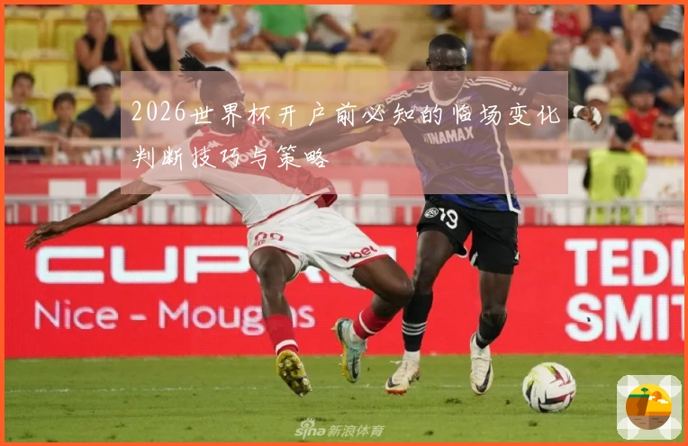 2026世界杯开户前必知的临场变化判断技巧与策略