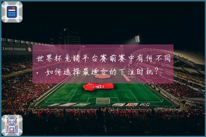世界杯竞猜平台赛前赛中有何不同，如何选择最适合的下注时机？