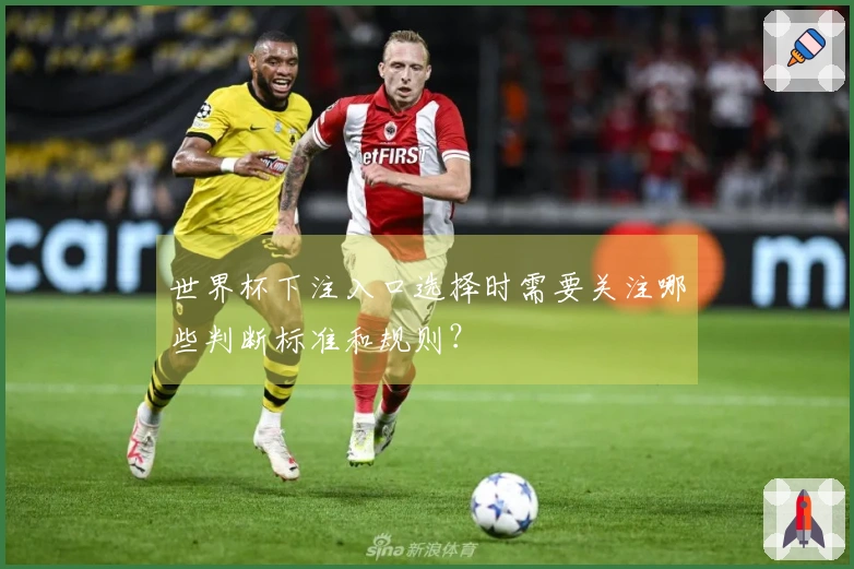 世界杯下注入口选择时需要关注哪些判断标准和规则？