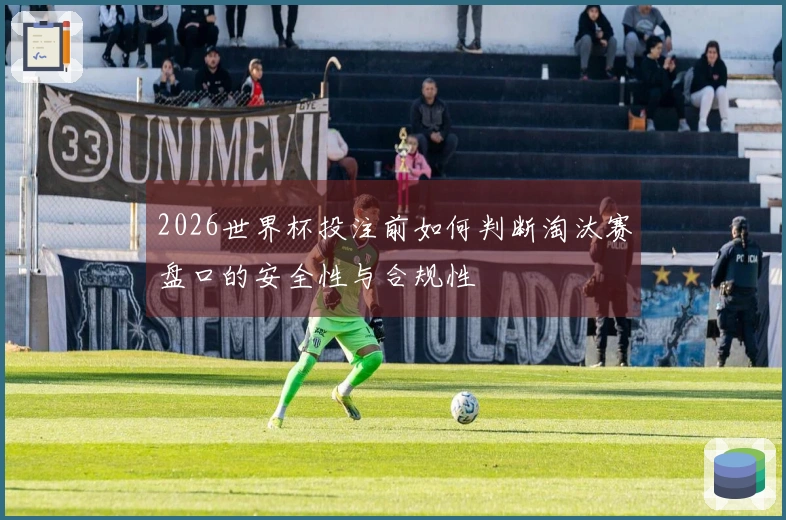 2026世界杯投注前如何判断淘汰赛盘口的安全性与合规性